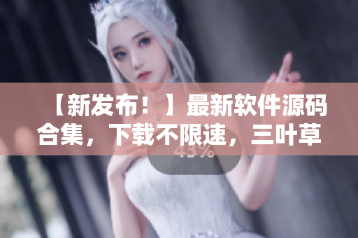 【新发布！】最新软件源码合集，下载不限速，三叶草网盘提供高速下载！