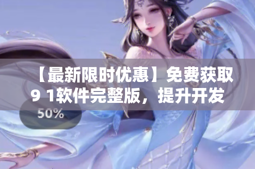 【最新限时优惠】免费获取9 1软件完整版，提升开发效率！