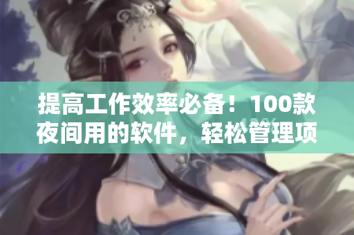 提高工作效率必备！100款夜间用的软件，轻松管理项目与编写代码