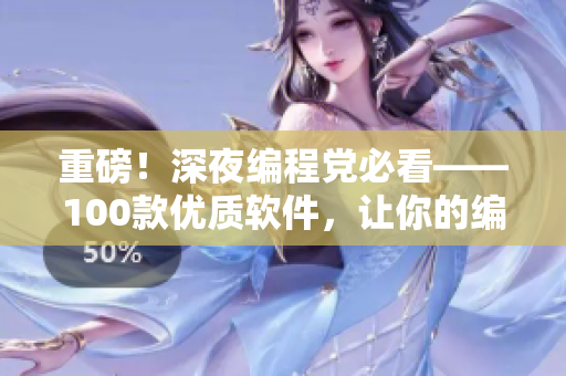 重磅！深夜编程党必看——100款优质软件，让你的编程效率翻倍！