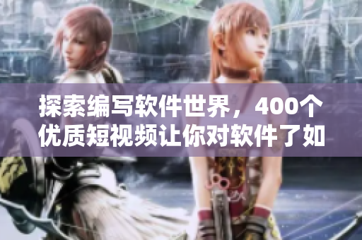 探索编写软件世界，400个优质短视频让你对软件了如指掌！