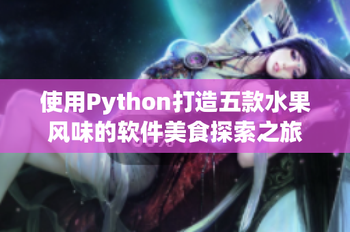 使用Python打造五款水果风味的软件美食探索之旅