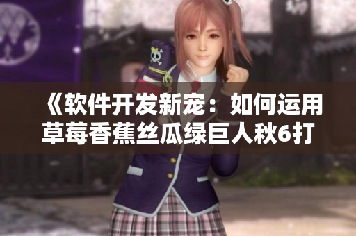 《软件开发新宠：如何运用草莓香蕉丝瓜绿巨人秋6打造完美程序》