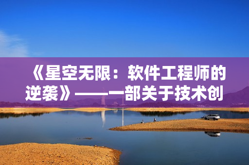 《星空无限：软件工程师的逆袭》——一部关于技术创新和成长的软件行业剧