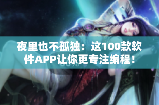 夜里也不孤独：这100款软件APP让你更专注编程！