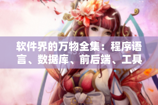 软件界的万物全集：程序语言、数据库、前后端、工具软件、开发经验等