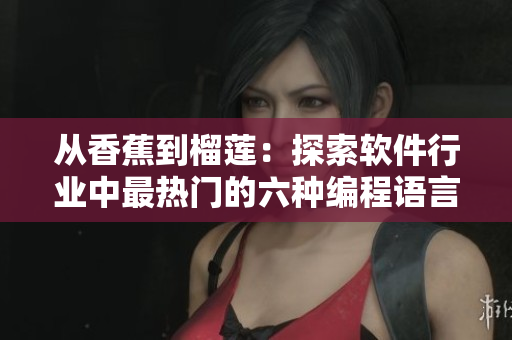 从香蕉到榴莲：探索软件行业中最热门的六种编程语言