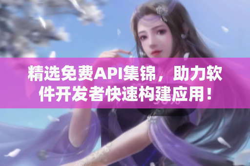 精选免费API集锦，助力软件开发者快速构建应用！