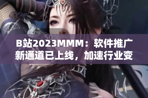 B站2023MMM：软件推广新通道已上线，加速行业变革