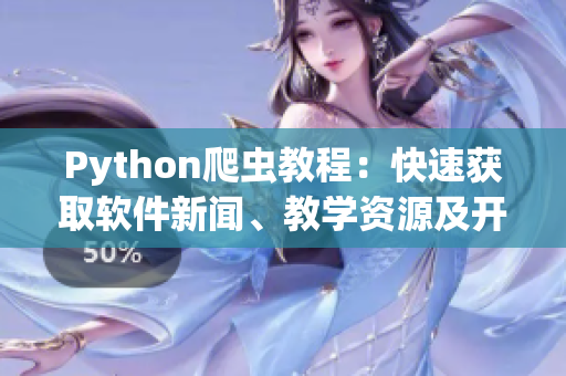 Python爬虫教程：快速获取软件新闻、教学资源及开源项目