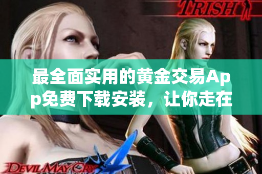 最全面实用的黄金交易App免费下载安装，让你走在投资科技前沿