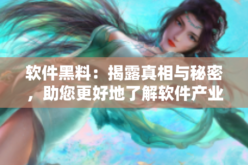 软件黑料：揭露真相与秘密，助您更好地了解软件产业