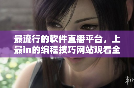 最流行的软件直播平台，上最in的编程技巧网站观看全球大咖在线分享！
