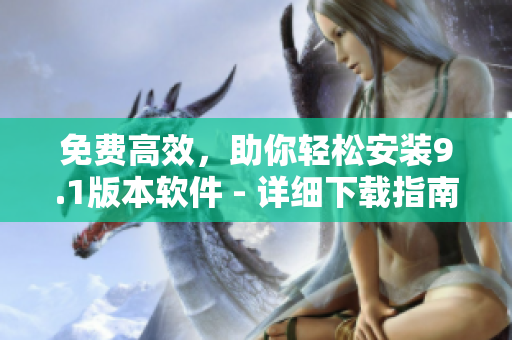 免费高效，助你轻松安装9.1版本软件 - 详细下载指南