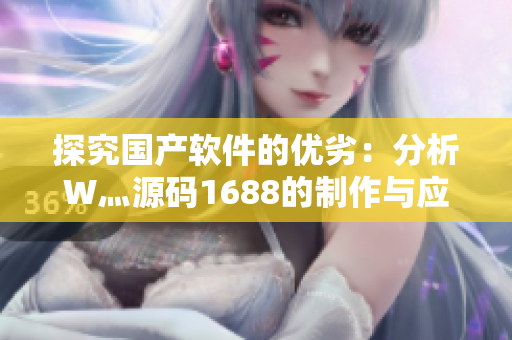 探究国产软件的优劣：分析W灬源码1688的制作与应用