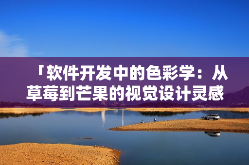 「软件开发中的色彩学：从草莓到芒果的视觉设计灵感」