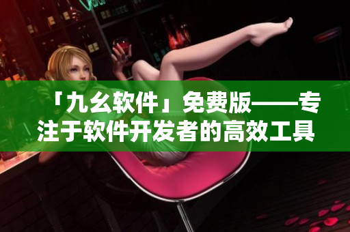 「九幺软件」免费版——专注于软件开发者的高效工具