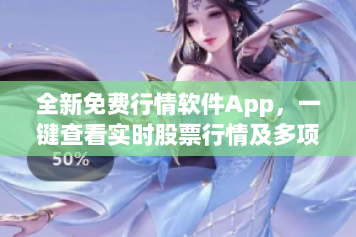 全新免费行情软件App，一键查看实时股票行情及多项数据分析功能