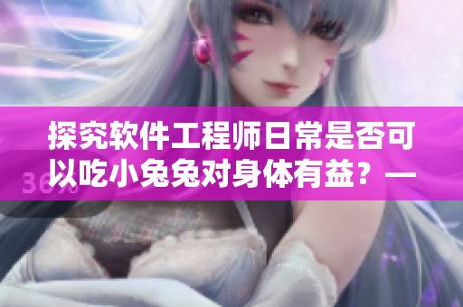 探究软件工程师日常是否可以吃小兔兔对身体有益？——小兔兔饮食研究