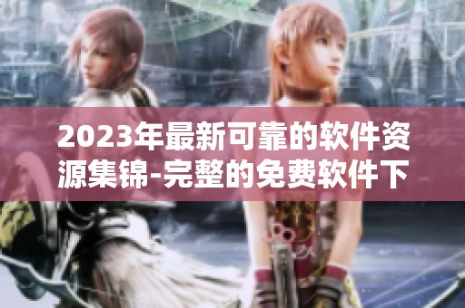 2023年最新可靠的软件资源集锦-完整的免费软件下载指南