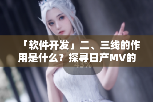 「软件开发」二、三线的作用是什么？探寻日产MV的成功经验！