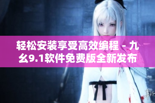轻松安装享受高效编程 - 九幺9.1软件免费版全新发布