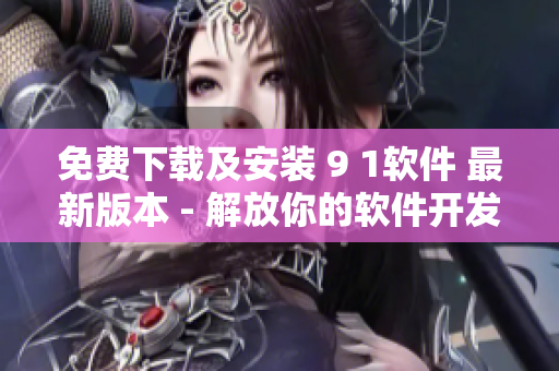 免费下载及安装 9 1软件 最新版本 - 解放你的软件开发之路！