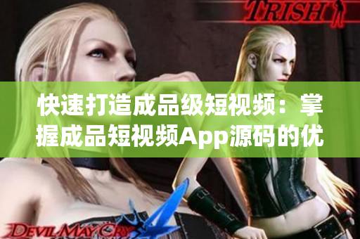快速打造成品级短视频：掌握成品短视频App源码的优点
