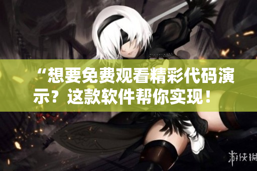 “想要免费观看精彩代码演示？这款软件帮你实现！  ”