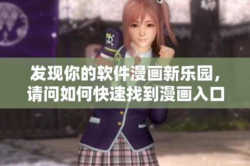 发现你的软件漫画新乐园,请问如何快速找到漫画入口? 发现你的软件漫画新乐园,请问如何快速找到漫画入口?