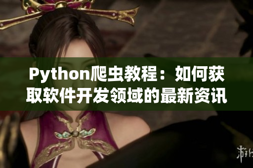 Python爬虫教程：如何获取软件开发领域的最新资讯？