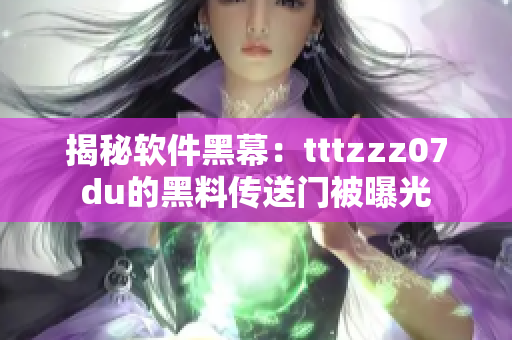揭秘软件黑幕：tttzzz07du的黑料传送门被曝光