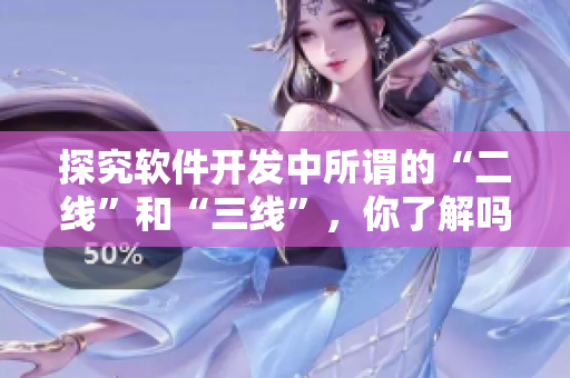 探究软件开发中所谓的“二线”和“三线”，你了解吗？