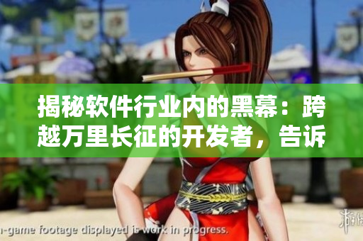 揭秘软件行业内的黑幕：跨越万里长征的开发者，告诉你谁是反差婊