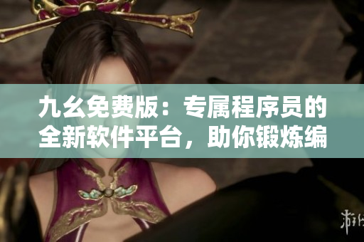 九幺免费版：专属程序员的全新软件平台，助你锻炼编程技能