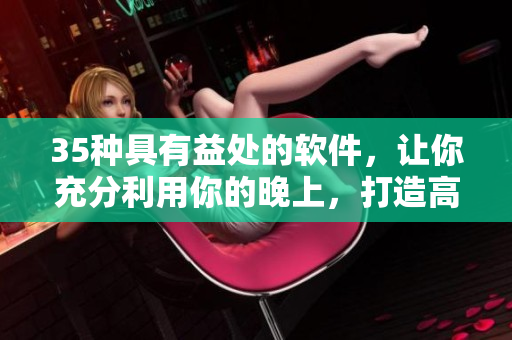 35种具有益处的软件，让你充分利用你的晚上，打造高效生活！