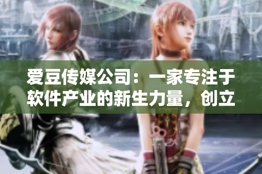 爱豆传媒公司：一家专注于软件产业的新生力量，创立于数年前
