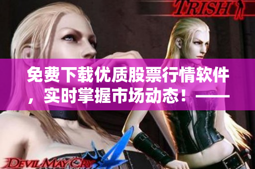 免费下载优质股票行情软件，实时掌握市场动态！——软件编写者的必读之选！
