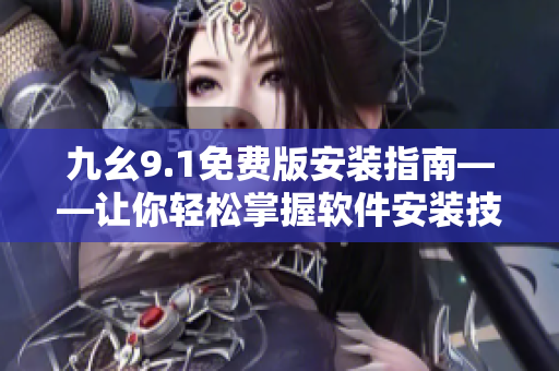 九幺9.1免费版安装指南——让你轻松掌握软件安装技巧