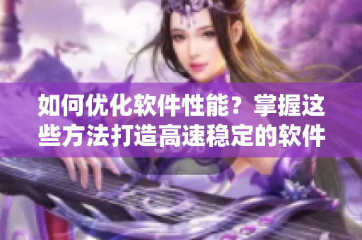 如何优化软件性能？掌握这些方法打造高速稳定的软件系统。