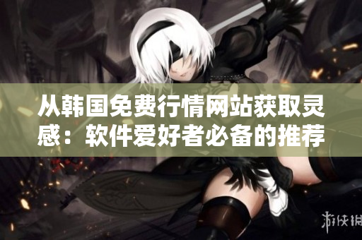 从韩国免费行情网站获取灵感：软件爱好者必备的推荐理由
