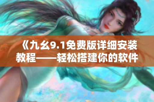 《九幺9.1免费版详细安装教程——轻松搭建你的软件开发环境》