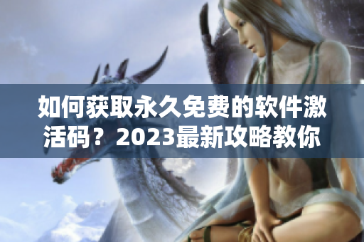 如何获取永久免费的软件激活码？2023最新攻略教你白嫖！