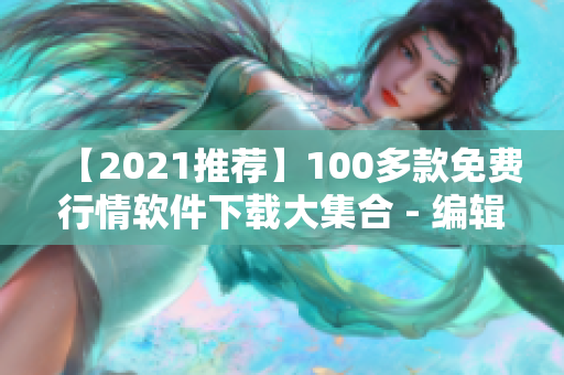 【2021推荐】100多款免费行情软件下载大集合 - 编辑精选的软件资源