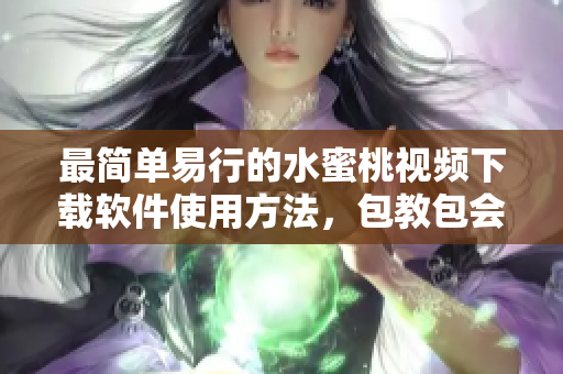 最简单易行的水蜜桃视频下载软件使用方法，包教包会！