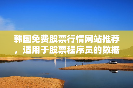 韩国免费股票行情网站推荐，适用于股票程序员的数据源