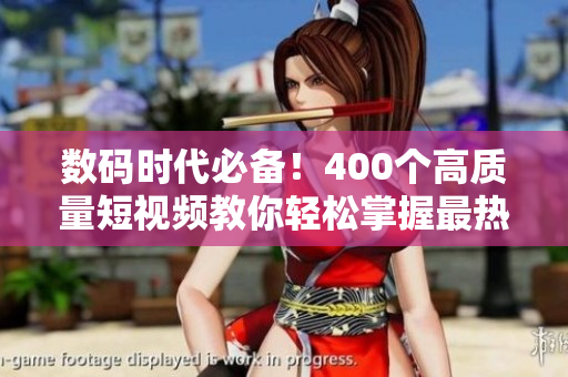数码时代必备！400个高质量短视频教你轻松掌握最热软件技巧