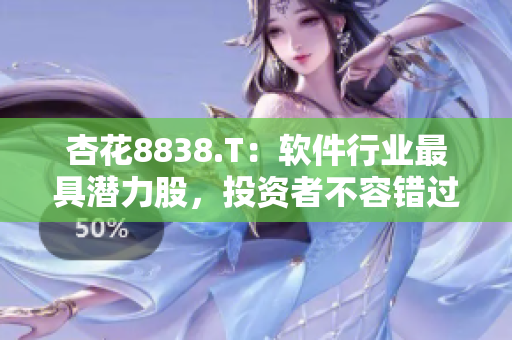 杏花8838.T：软件行业最具潜力股，投资者不容错过