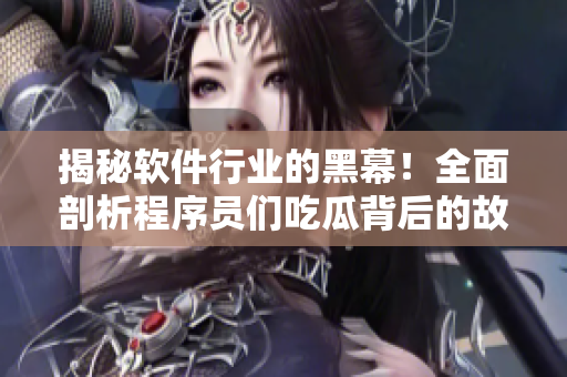 揭秘软件行业的黑幕！全面剖析程序员们吃瓜背后的故事