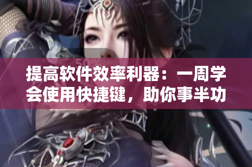 提高软件效率利器：一周学会使用快捷键，助你事半功倍！